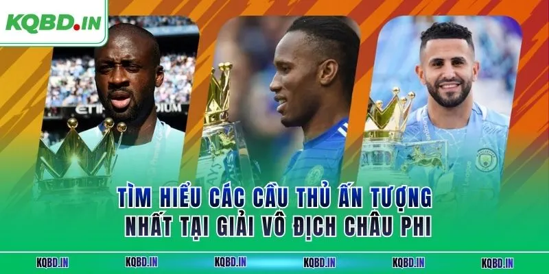 Vô Địch Châu Phi 33 Tìm hiểu các cầu thủ ấn tượng nhất tại giải vô địch châu phi