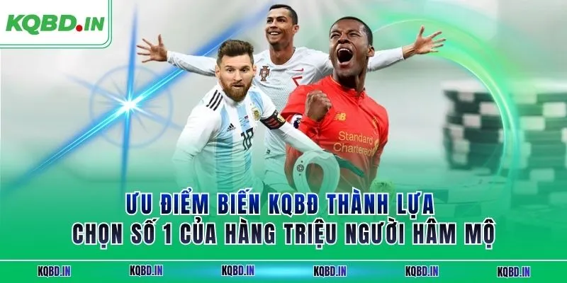 Ưu điểm biến KQBĐ thành lựa chọn số 1 của hàng triệu người hâm mộ